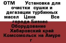 ОТМ-3000 Установка для очистки, сушки и дегазации турбинных масел › Цена ­ 111 - Все города Бизнес » Оборудование   . Хабаровский край,Комсомольск-на-Амуре г.